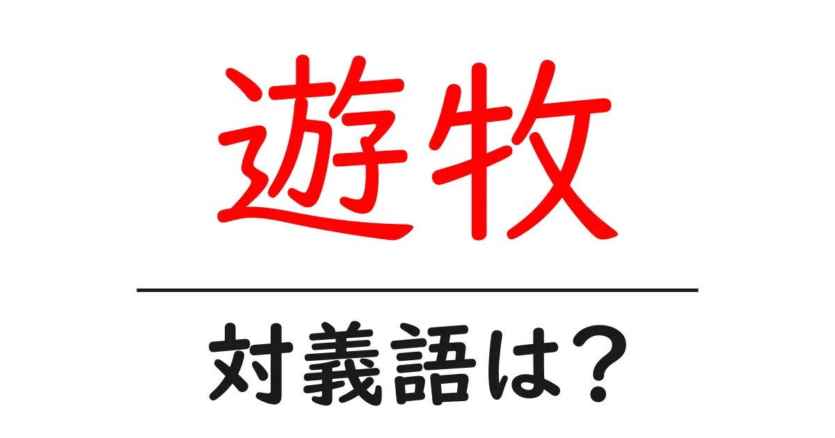 遊牧の対義語・反対語を使用例を交えて分かりやすく解説！