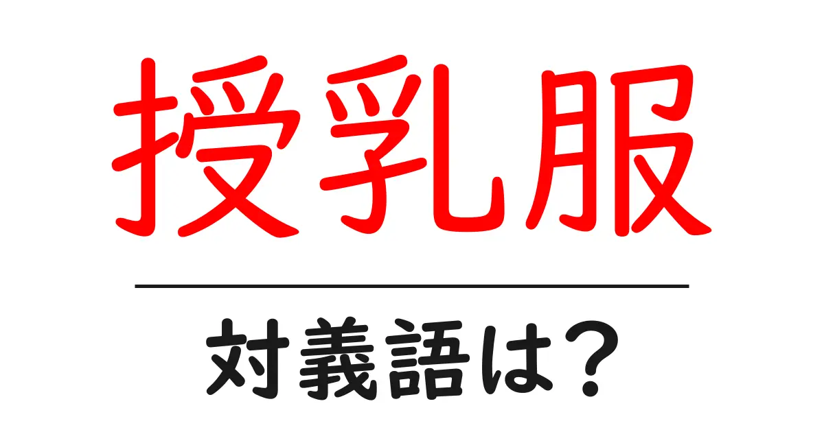 授乳服の対義語・反対語を使用例を交えて分かりやすく解説!