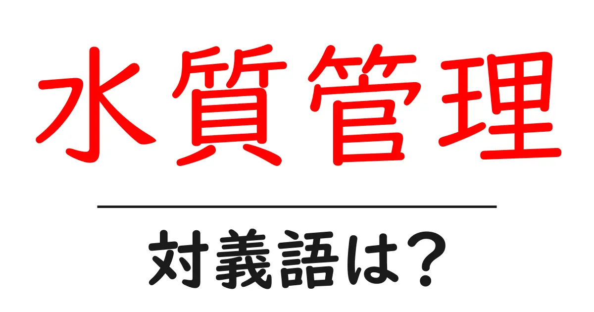 水質管理の対義語・反対語を使用例を交えて分かりやすく解説!