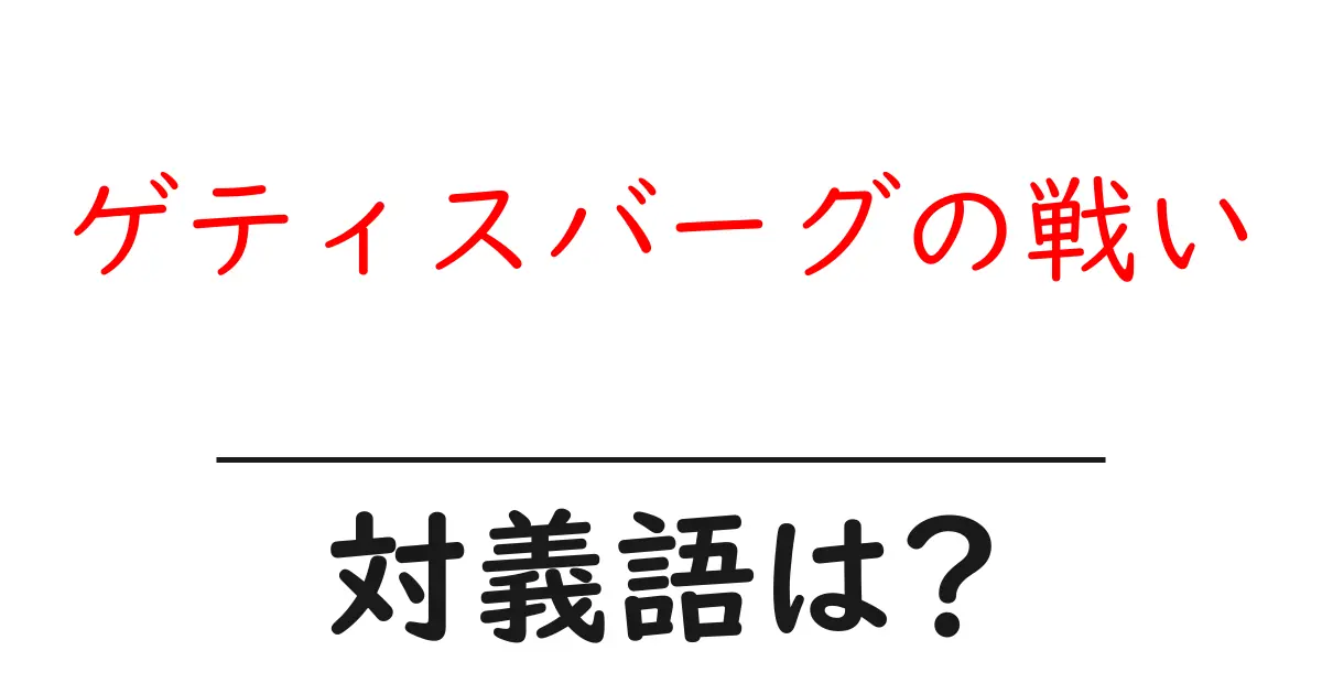 ゲティスバーグの戦いの対義語・反対語を使用例を交えて分かりやすく解説!