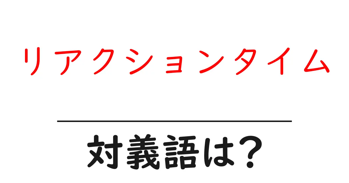 リアクションタイムの対義語・反対語を使用例を交えて分かりやすく解説!