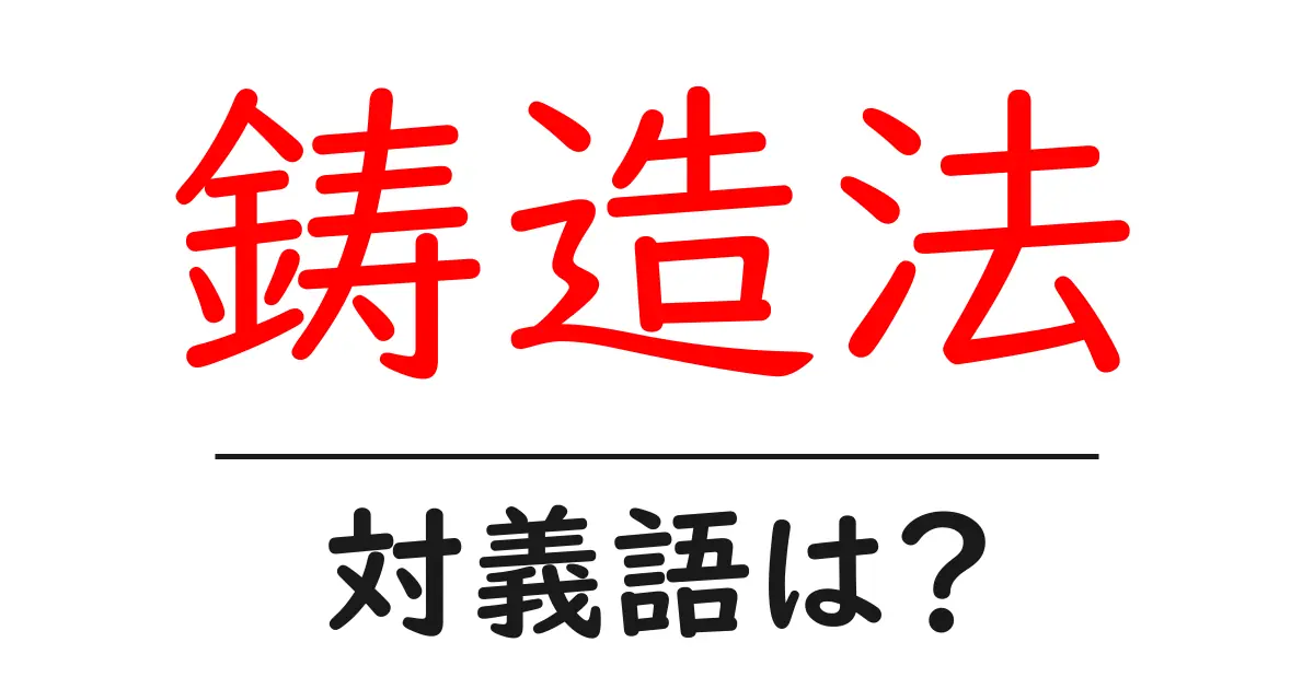 鋳造法の対義語・反対語を使用例を交えて分かりやすく解説!