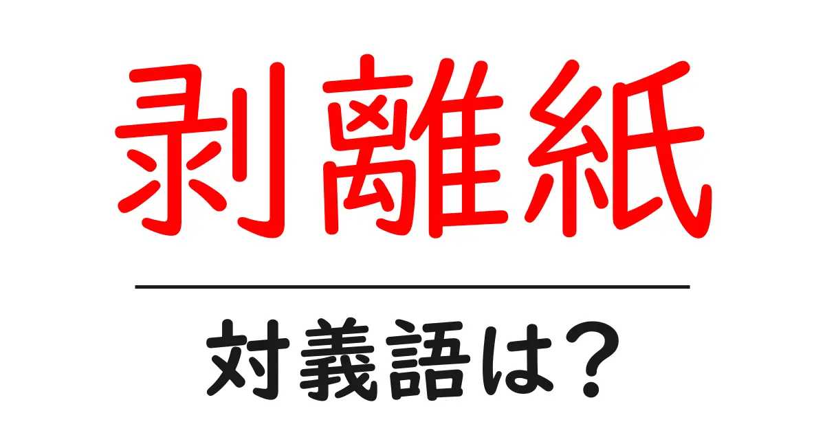 剥離紙の対義語・反対語を使用例を交えて分かりやすく解説!