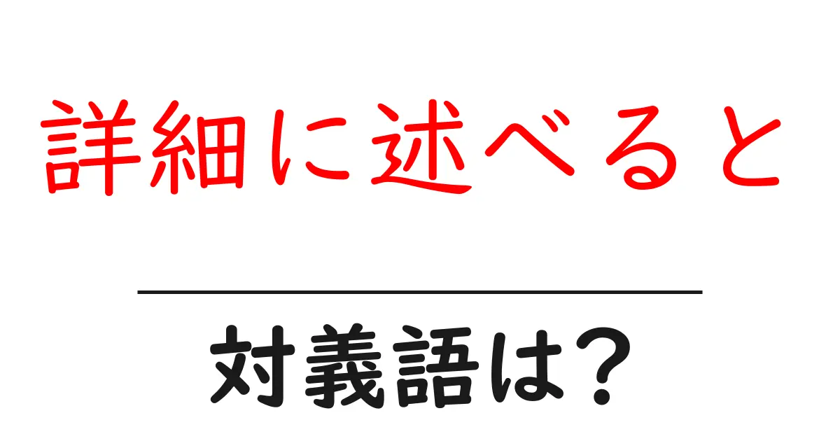詳細に述べるとの対義語・反対語を使用例を交えて分かりやすく解説！