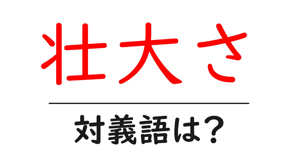壮大さの対義語・反対語を使用例を交えて分かりやすく解説!
