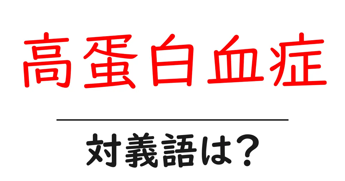 高蛋白血症の対義語・反対語を使用例を交えて分かりやすく解説!
