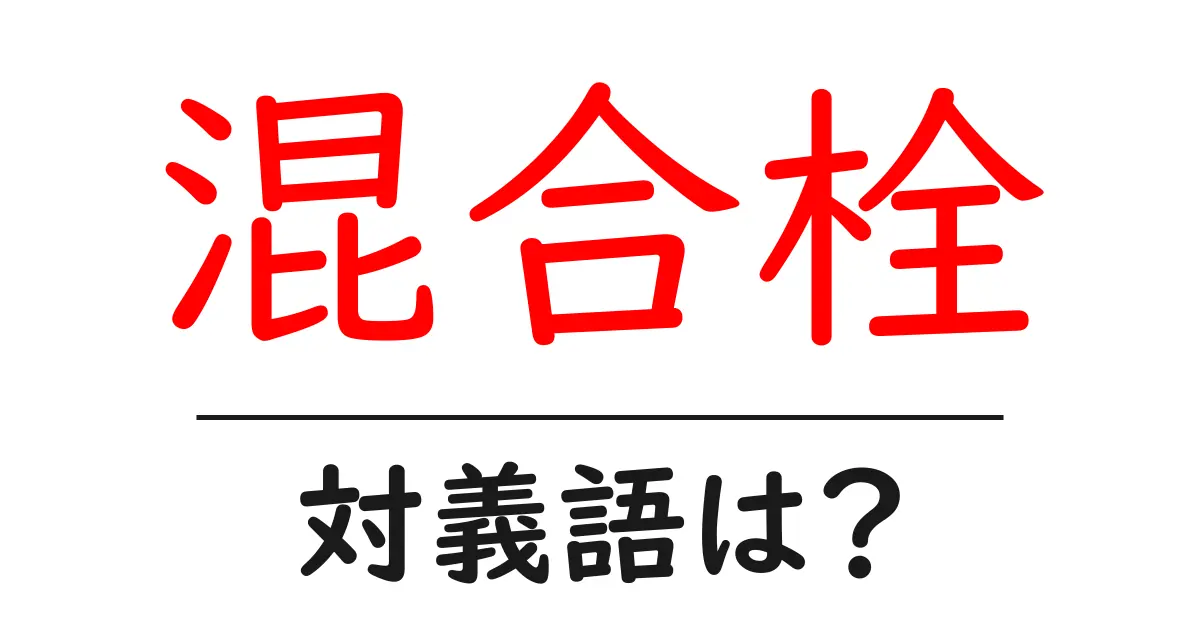 混合栓の対義語・反対語を使用例を交えて分かりやすく解説!