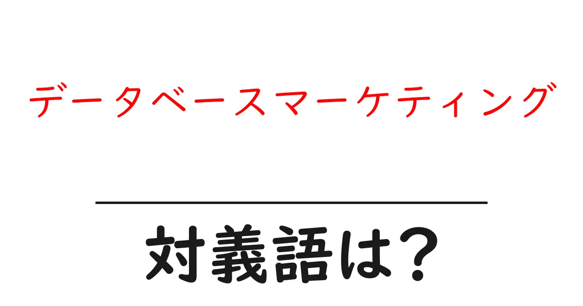 データベースマーケティングの対義語・反対語を使用例を交えて分かりやすく解説!