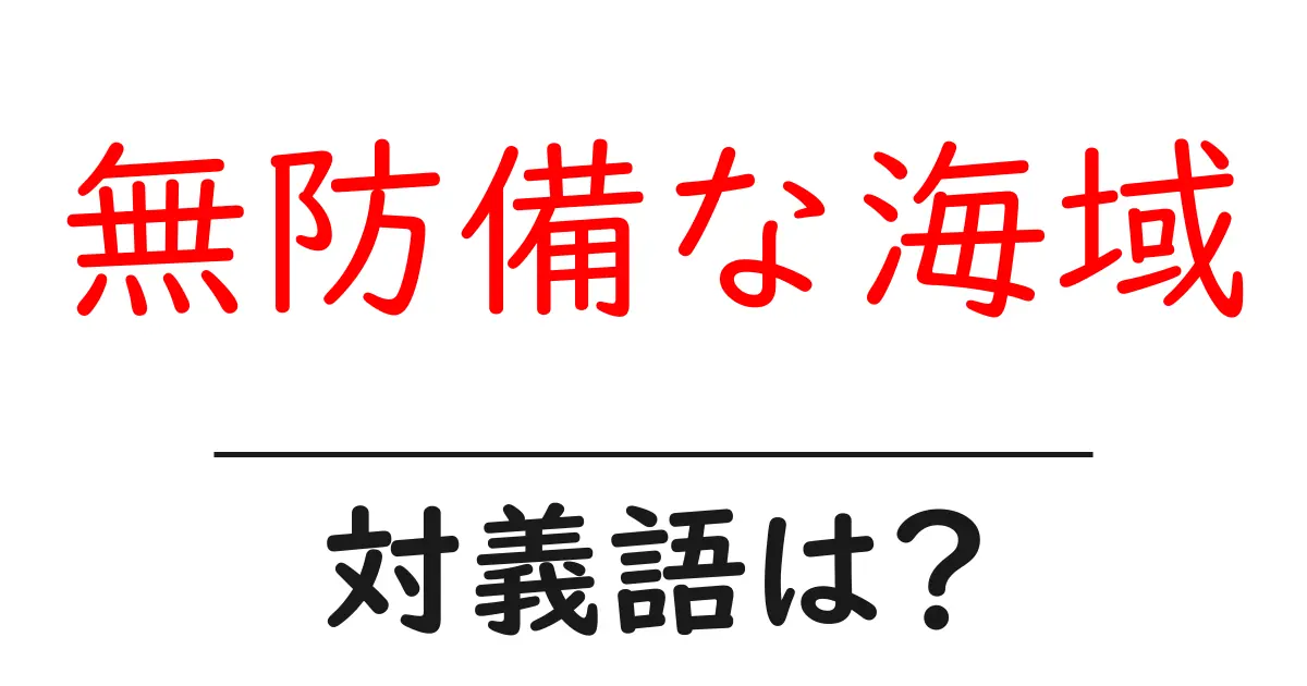 無防備な海域の対義語・反対語を使用例を交えて分かりやすく解説!