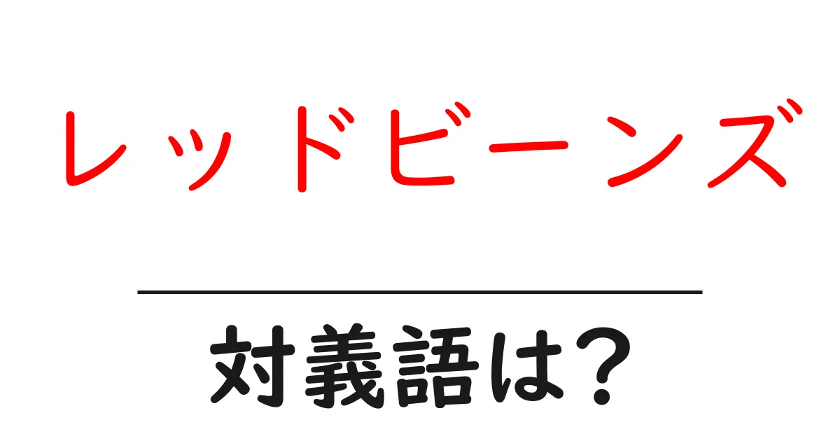 レッドビーンズの対義語・反対語を使用例を交えて分かりやすく解説!
