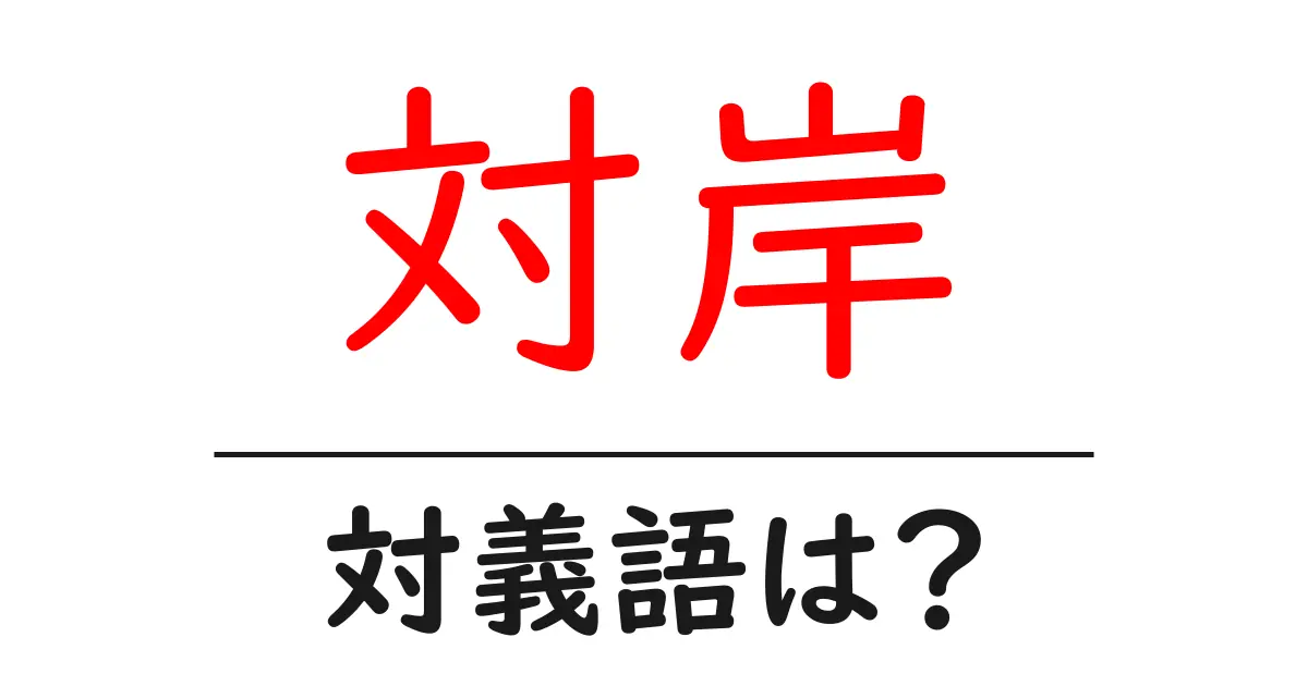 対岸の対義語・反対語を使用例を交えて分かりやすく解説!