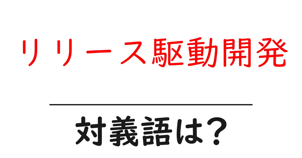 リリース駆動開発の対義語・反対語を使用例を交えて分かりやすく解説!