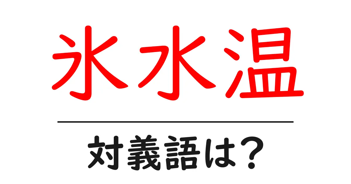 氷水温の対義語・反対語を使用例を交えて分かりやすく解説!