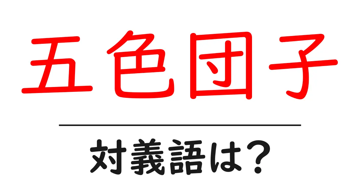 五色団子の対義語・反対語を使用例を交えて分かりやすく解説!