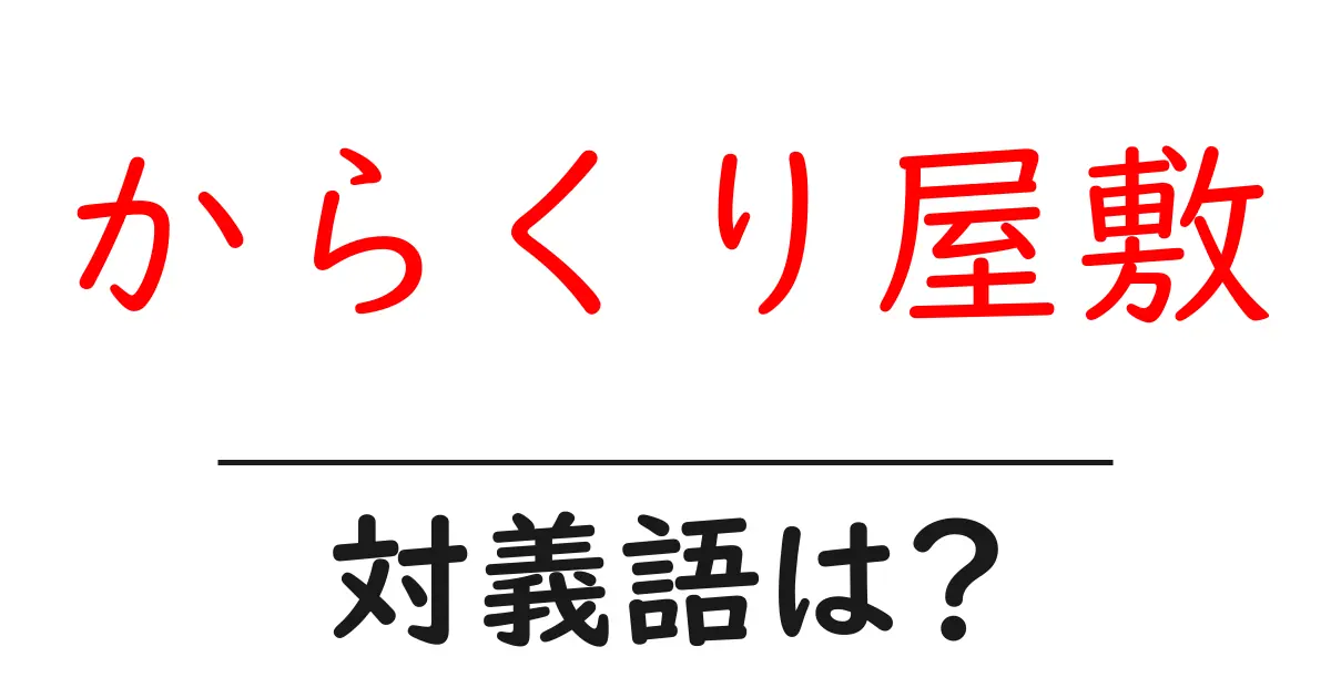 からくり屋敷の対義語・反対語を使用例を交えて分かりやすく解説!