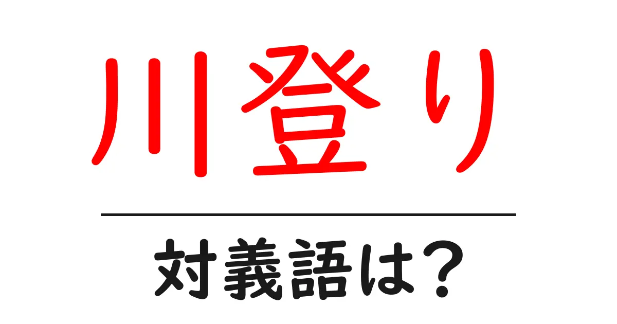 川登りの対義語・反対語を使用例を交えて分かりやすく解説!