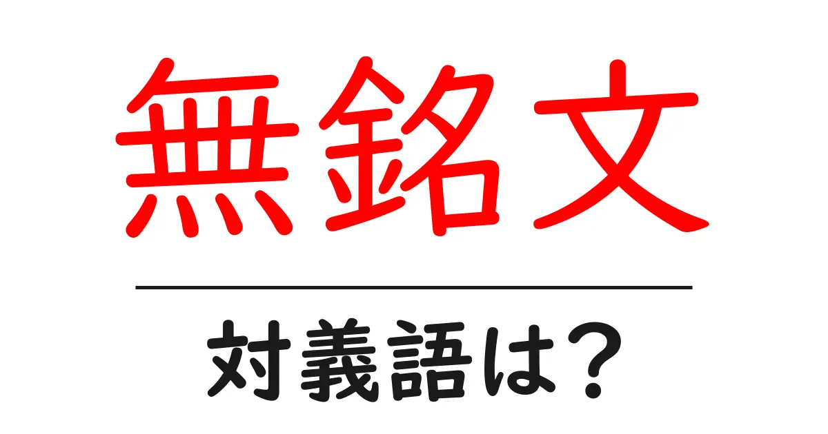 無銘文の対義語・反対語を使用例を交えて分かりやすく解説!