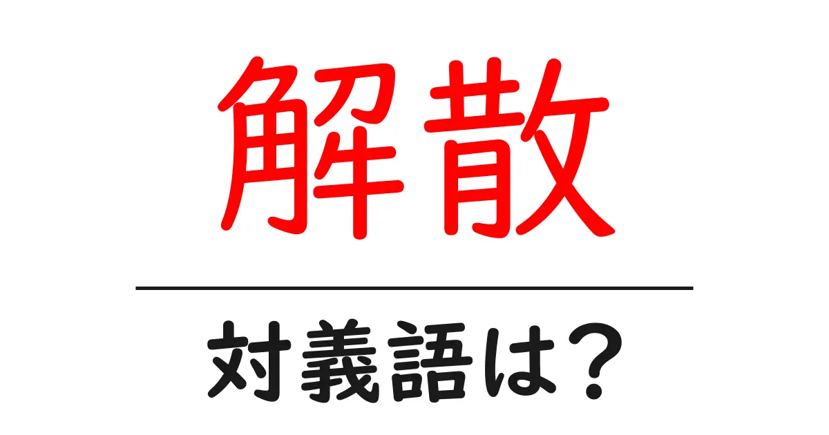 解散の対義語・反対語を使用例を交えて分かりやすく解説!