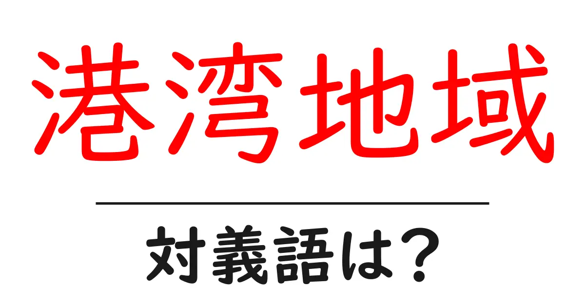 港湾地域の対義語・反対語を使用例を交えて分かりやすく解説!