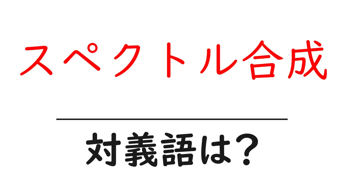 スペクトル合成の対義語・反対語を使用例を交えて分かりやすく解説!