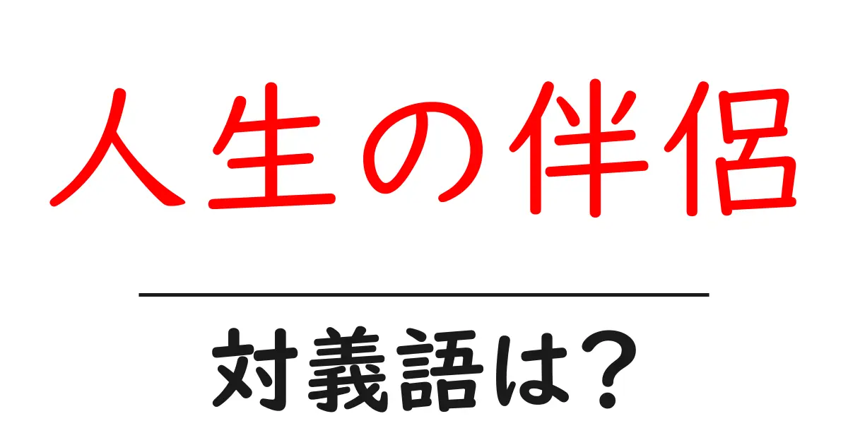 人生の伴侶の対義語・反対語を使用例を交えて分かりやすく解説！