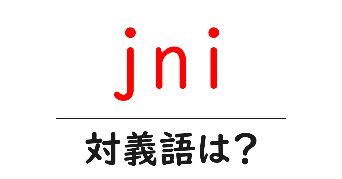 jniの対義語・反対語を使用例を交えて分かりやすく解説!