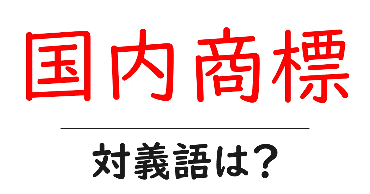 国内商標の対義語・反対語を使用例を交えて分かりやすく解説!