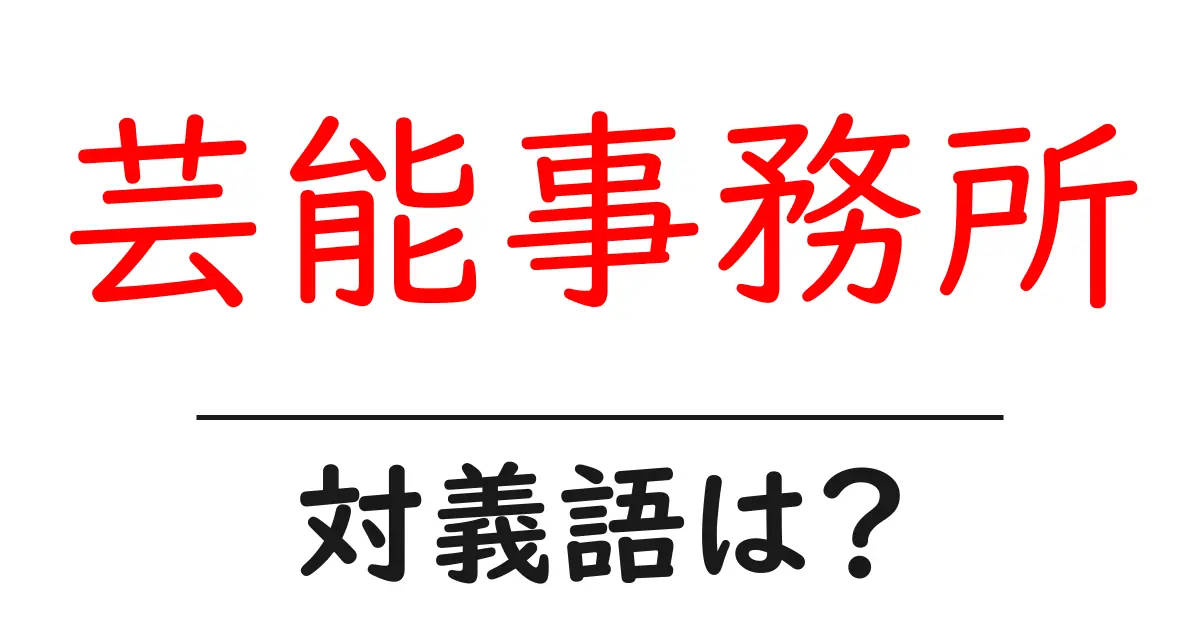 芸能事務所の対義語・反対語を使用例を交えて分かりやすく解説!
