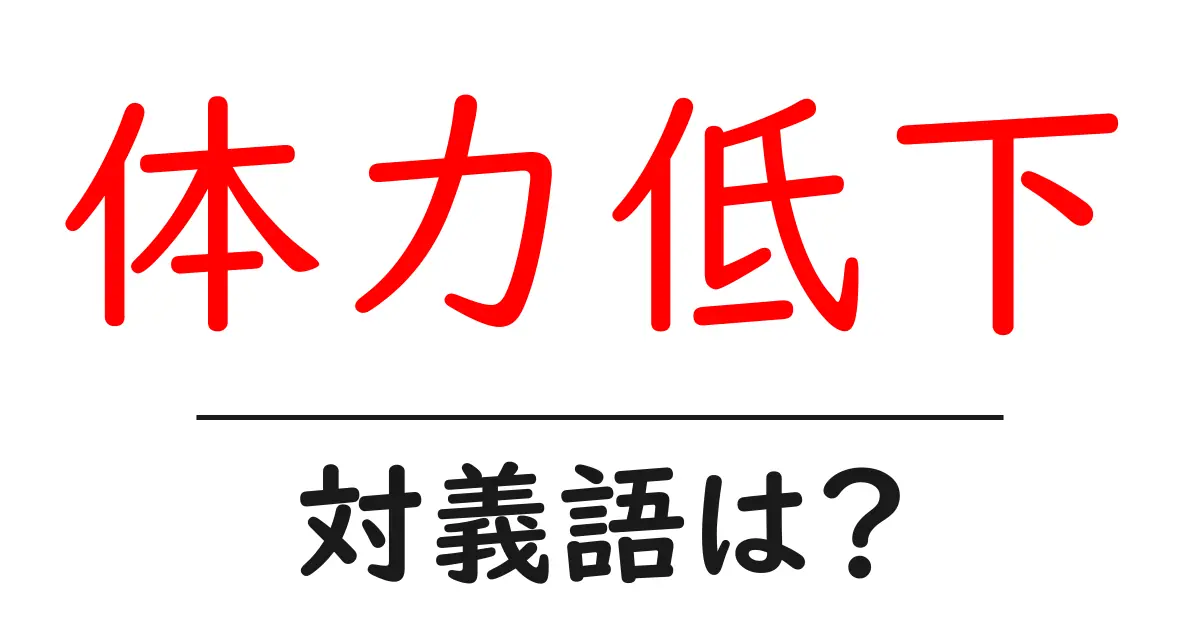 体力低下の対義語・反対語を使用例を交えて分かりやすく解説!