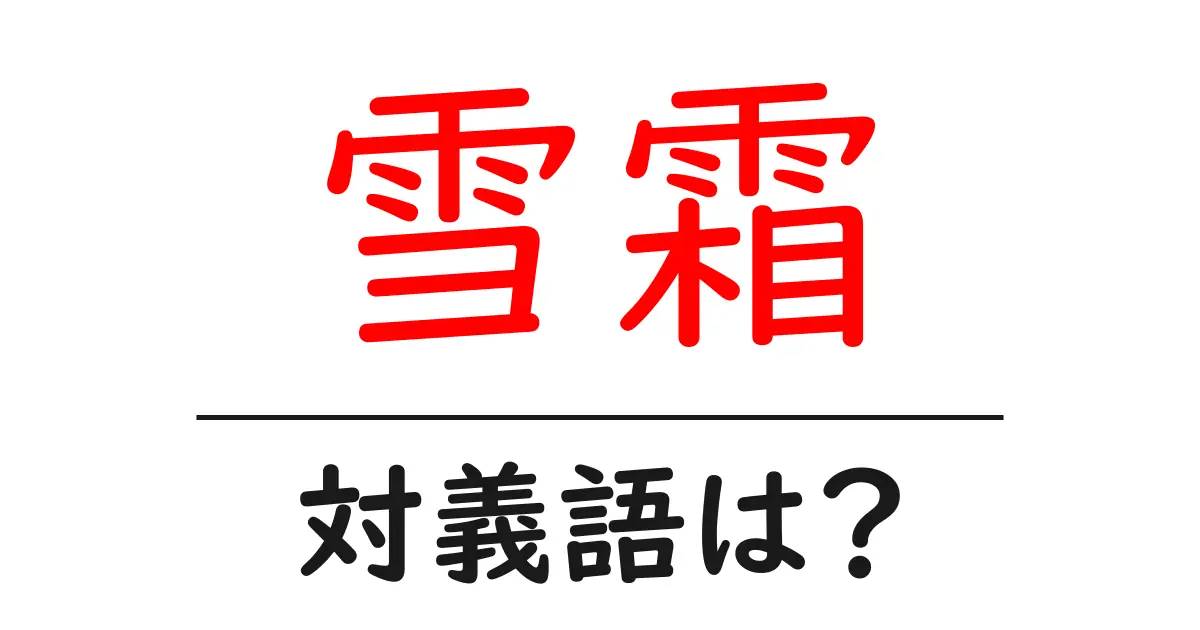 雪霜の対義語・反対語を使用例を交えて分かりやすく解説!