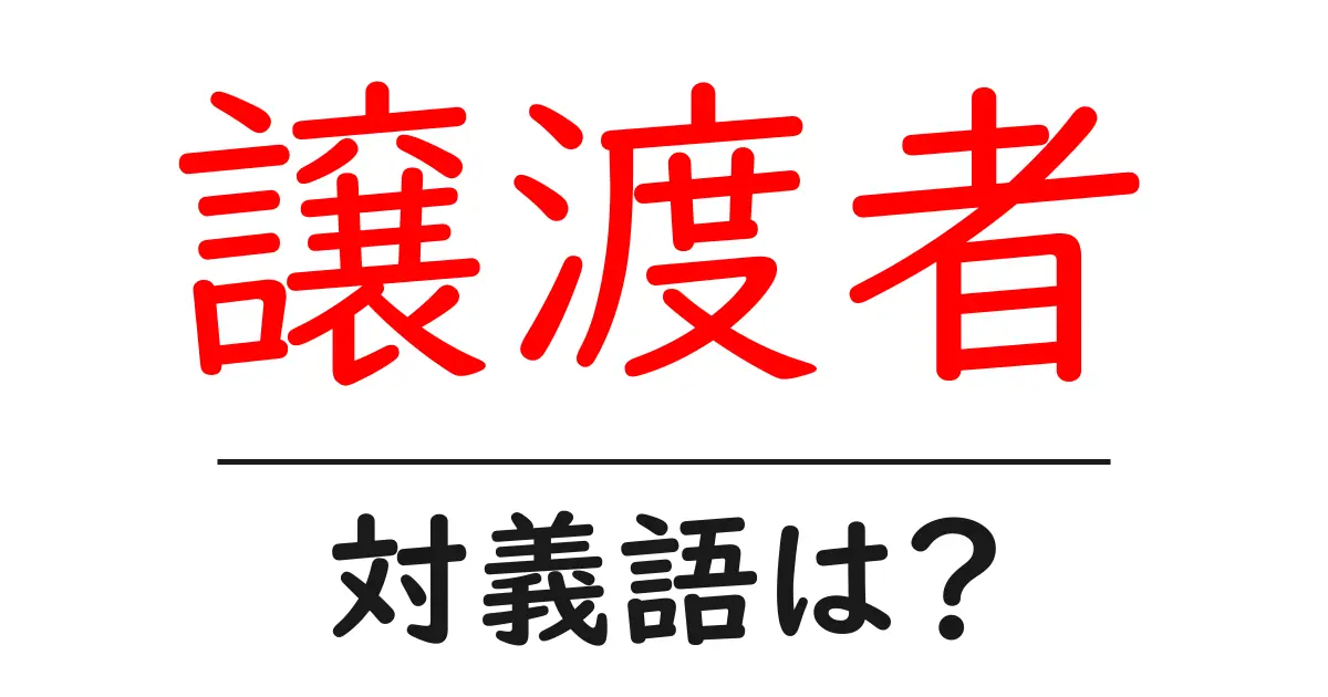 譲渡者の対義語・反対語を使用例を交えて分かりやすく解説!