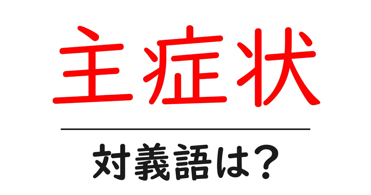 主症状の対義語・反対語を使用例を交えて分かりやすく解説!