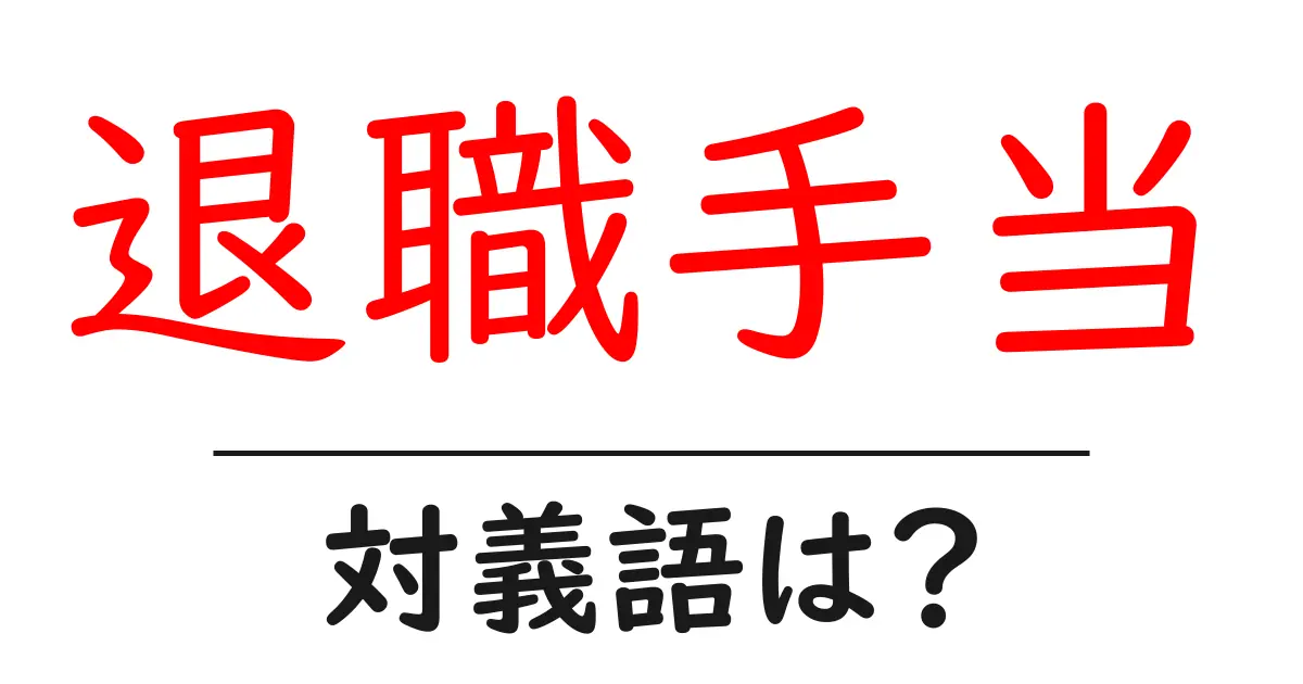 退職手当の対義語・反対語を使用例を交えて分かりやすく解説！