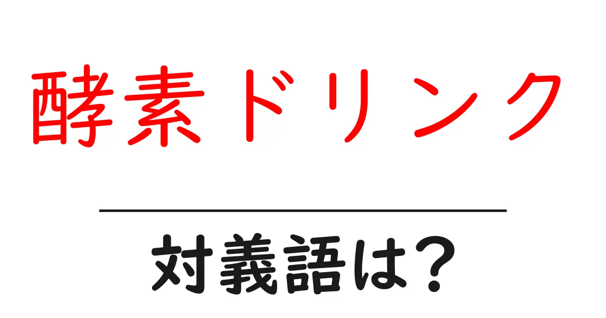 酵素ドリンクの対義語・反対語を使用例を交えて分かりやすく解説！