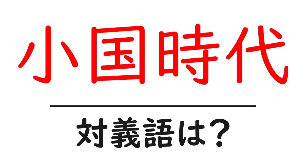小国時代の対義語・反対語を使用例を交えて分かりやすく解説!
