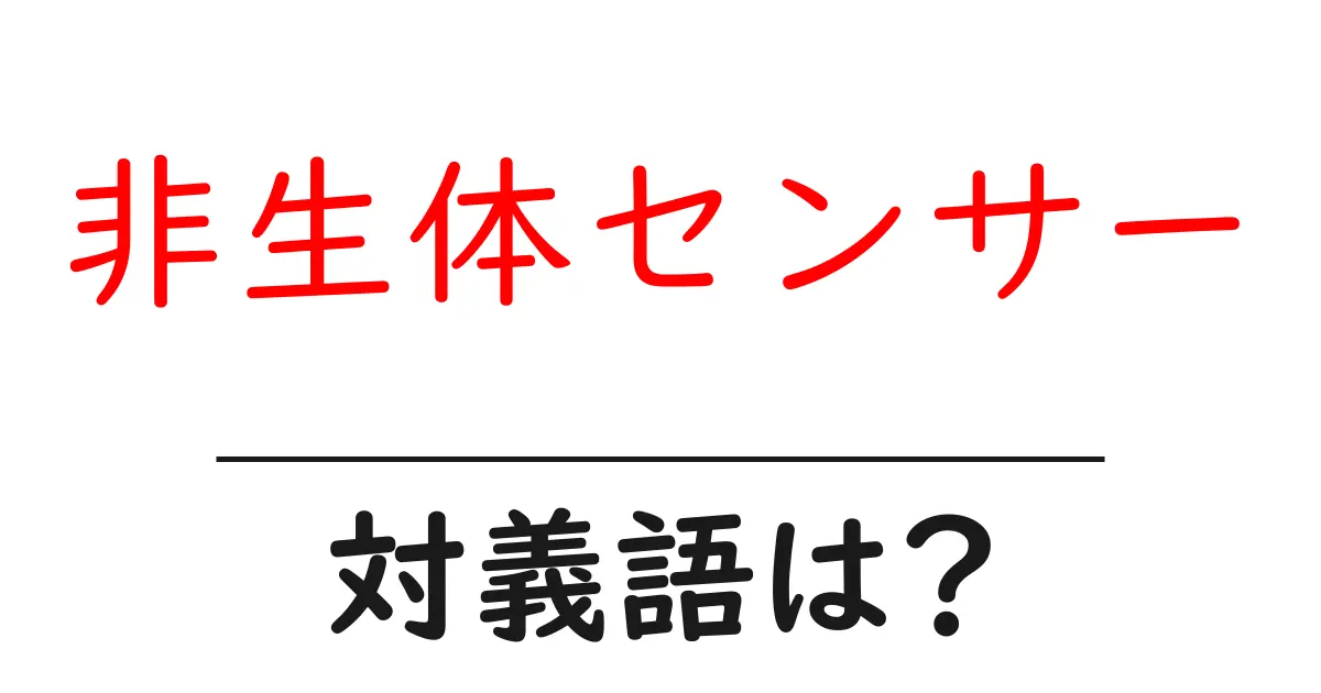 非生体センサーの対義語・反対語を使用例を交えて分かりやすく解説！