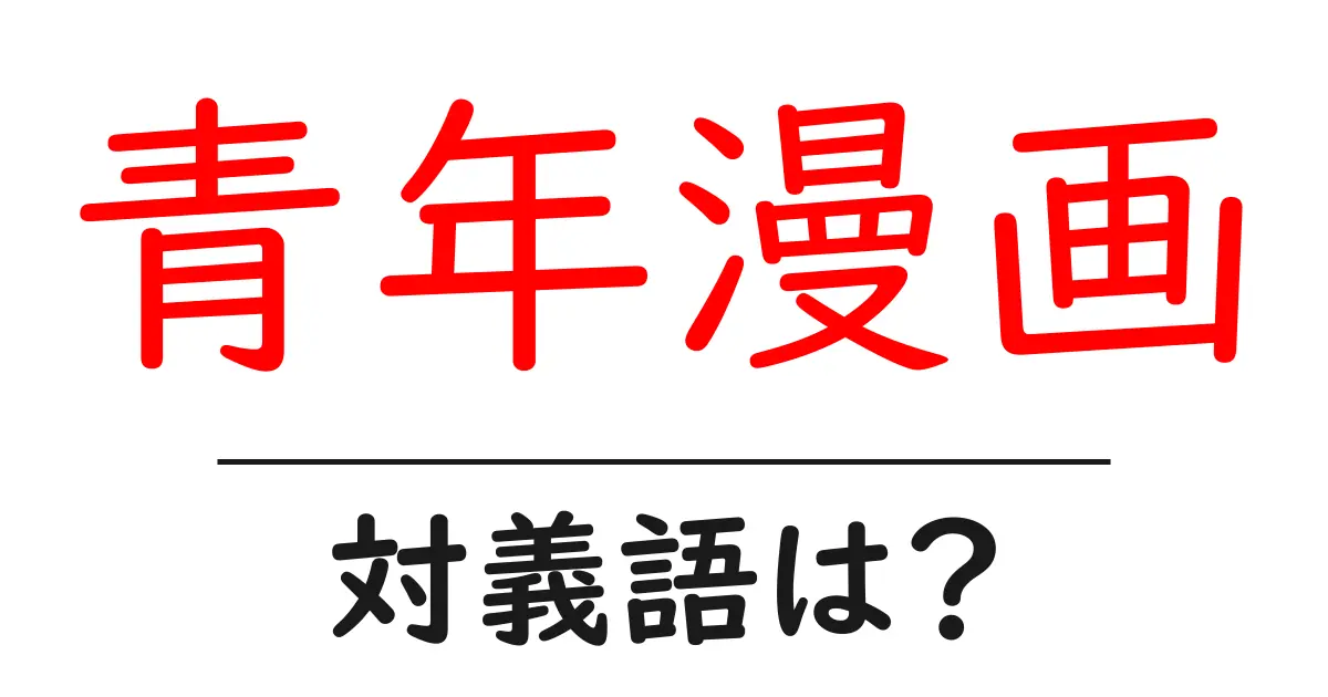 青年漫画の対義語・反対語を使用例を交えて分かりやすく解説!