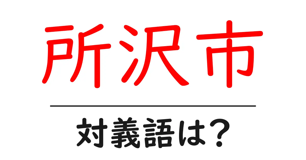 所沢市の対義語・反対語を使用例を交えて分かりやすく解説!