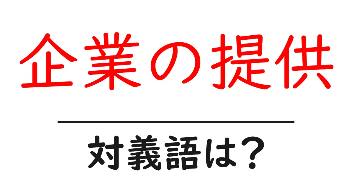 企業の提供の対義語・反対語を使用例を交えて分かりやすく解説!