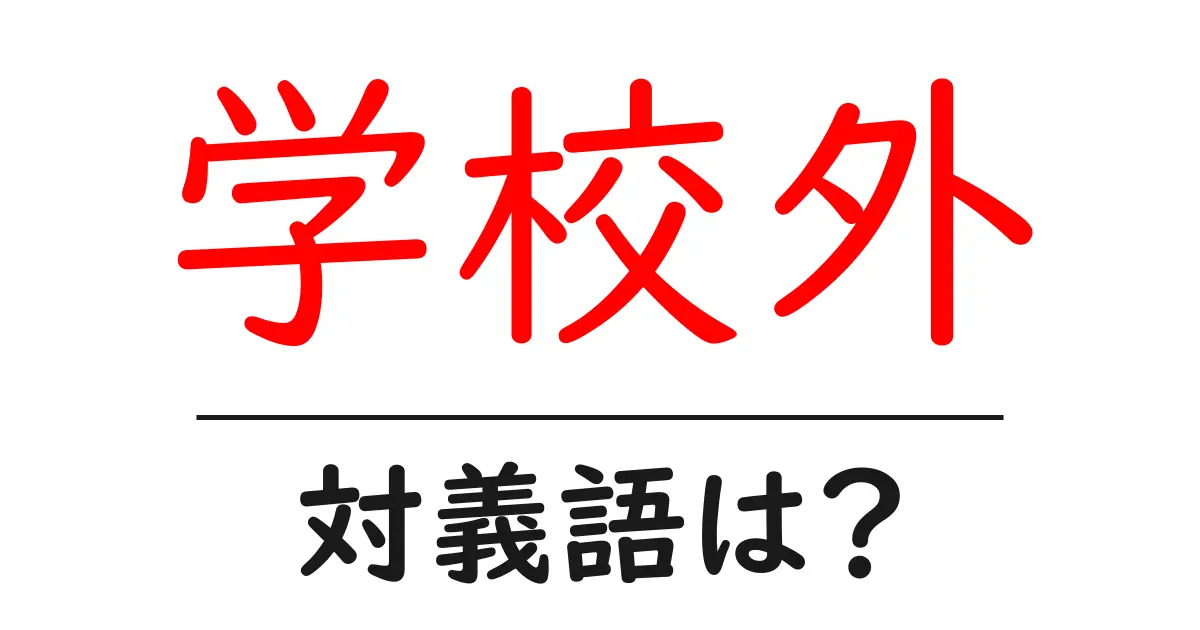 学校外の対義語・反対語を使用例を交えて分かりやすく解説！