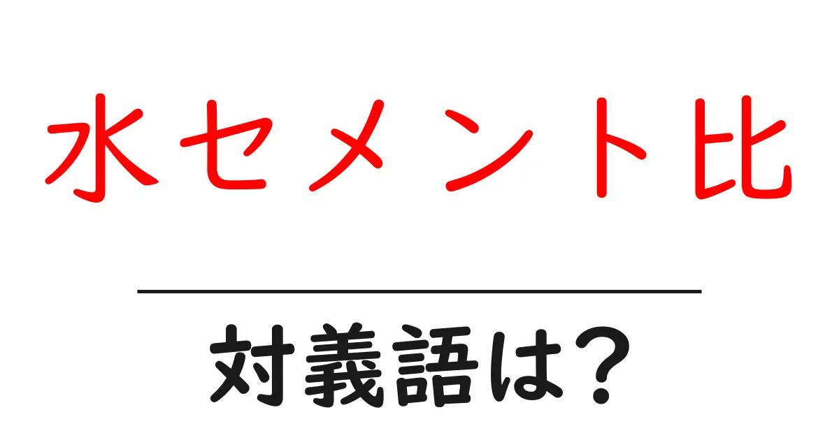 水セメント比の対義語・反対語を使用例を交えて分かりやすく解説!