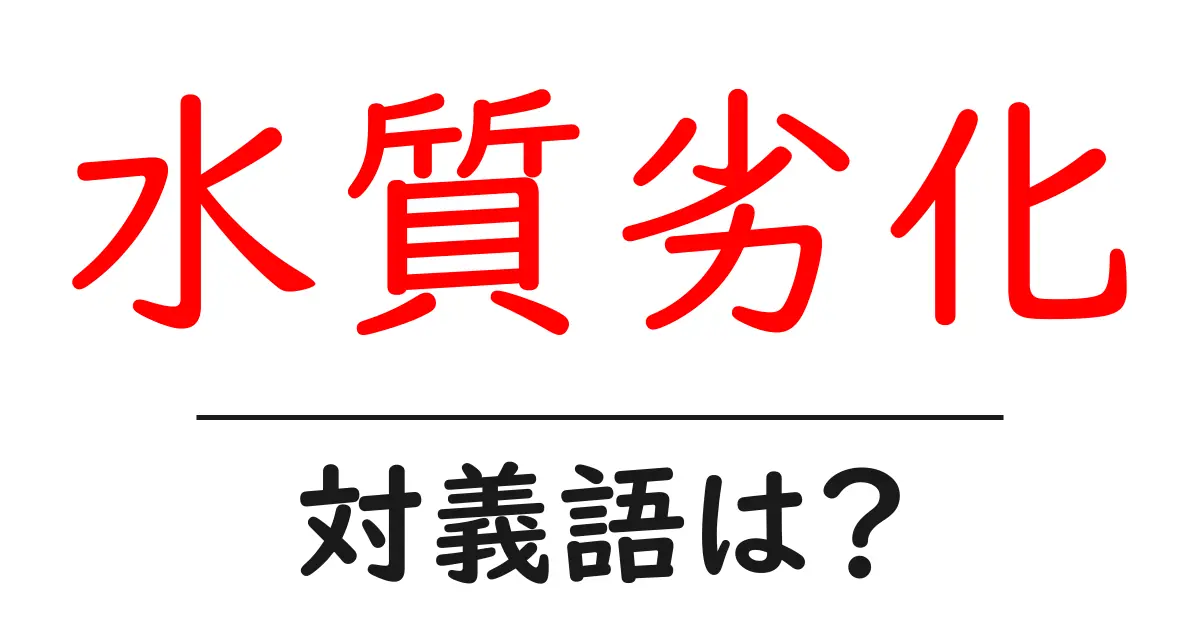 水質劣化の対義語・反対語を使用例を交えて分かりやすく解説!