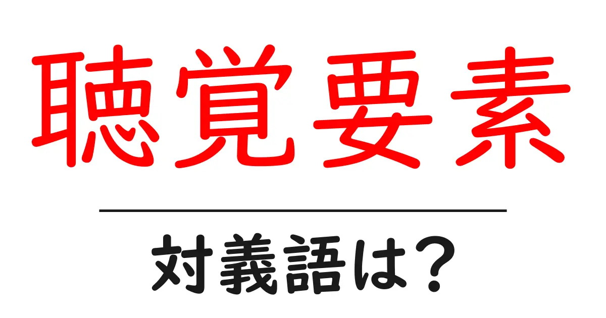 聴覚要素の対義語・反対語を使用例を交えて分かりやすく解説！