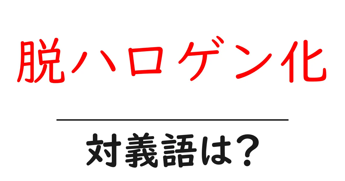 脱ハロゲン化の対義語・反対語を使用例を交えて分かりやすく解説!
