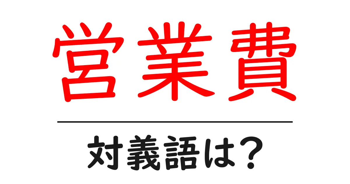 営業費の対義語・反対語を使用例を交えて分かりやすく解説!