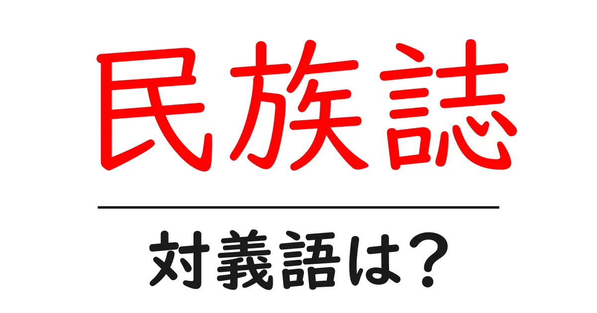 民族誌の対義語・反対語を使用例を交えて分かりやすく解説!