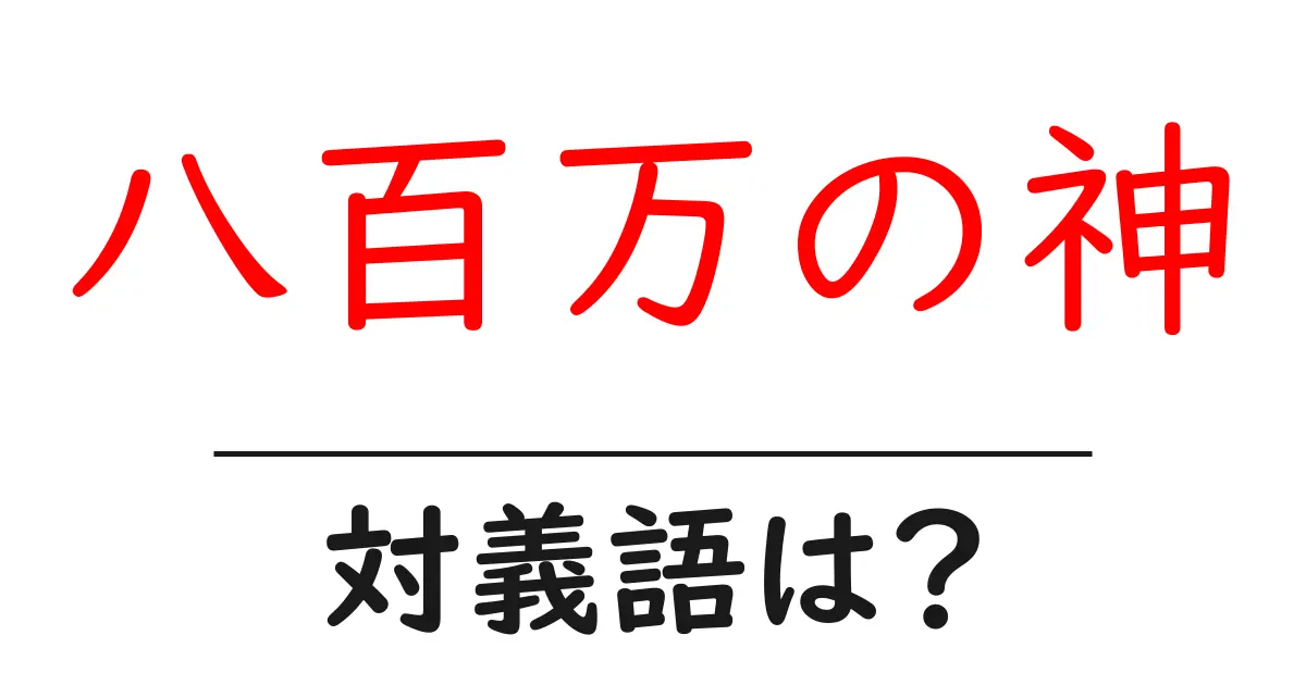 八百万の神の対義語・反対語を使用例を交えて分かりやすく解説！