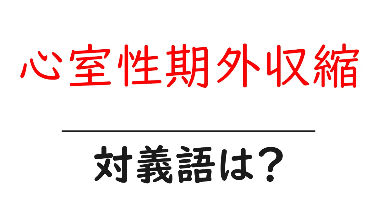 心室性期外収縮の対義語・反対語を使用例を交えて分かりやすく解説!