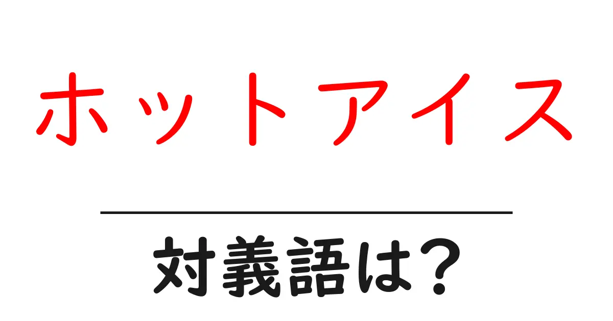 ホットアイスの対義語・反対語を使用例を交えて分かりやすく解説!