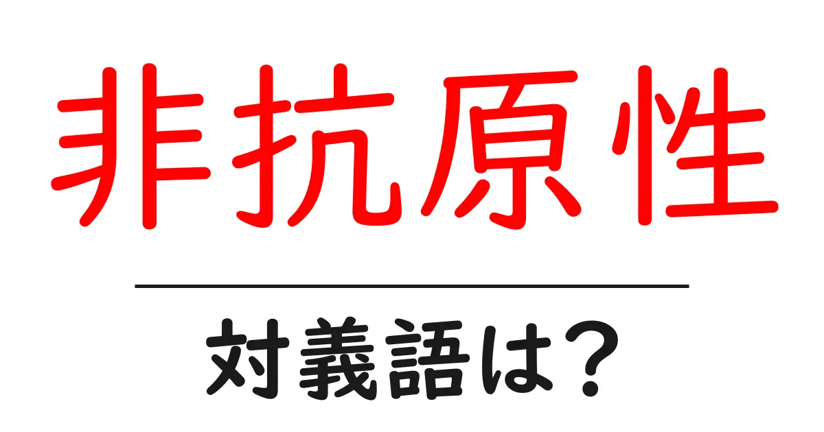 非抗原性の対義語・反対語を使用例を交えて分かりやすく解説!